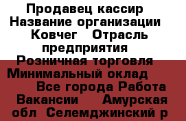 Продавец-кассир › Название организации ­ Ковчег › Отрасль предприятия ­ Розничная торговля › Минимальный оклад ­ 32 000 - Все города Работа » Вакансии   . Амурская обл.,Селемджинский р-н